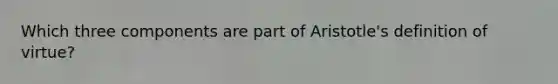 Which three components are part of Aristotle's definition of virtue?