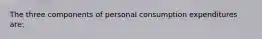 The three components of personal consumption expenditures are: