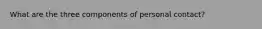 What are the three components of personal contact?