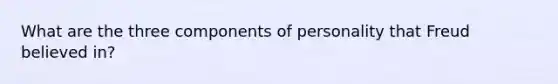 What are the three components of personality that Freud believed in?