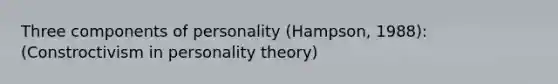 Three components of personality (Hampson, 1988): (Constroctivism in personality theory)