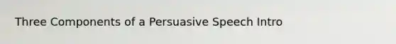 Three Components of a Persuasive Speech Intro