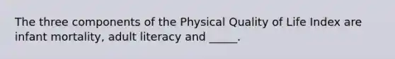 The three components of the Physical Quality of Life Index are infant mortality, adult literacy and _____.