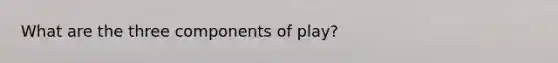 What are the three components of play?