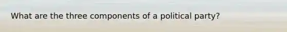 What are the three components of a political party?