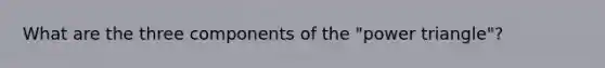 What are the three components of the "power triangle"?