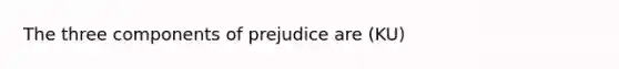 The three components of prejudice are (KU)