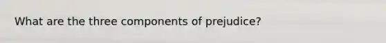 What are the three components of prejudice?