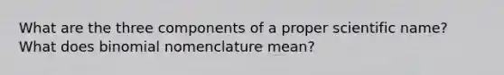 What are the three components of a proper scientific name? What does binomial nomenclature mean?