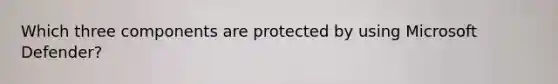 Which three components are protected by using Microsoft Defender?