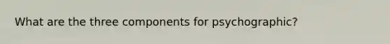 What are the three components for psychographic?