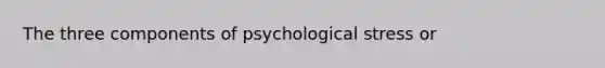 The three components of psychological stress or