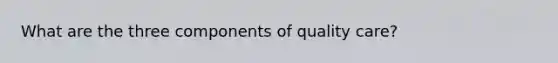 What are the three components of quality care?