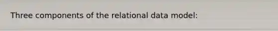 Three components of the relational data model: