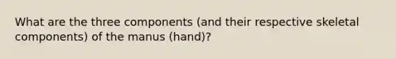 What are the three components (and their respective skeletal components) of the manus (hand)?