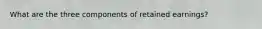 What are the three components of retained earnings?
