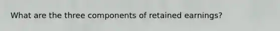 What are the three components of retained earnings?