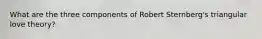 What are the three components of Robert Sternberg's triangular love theory?