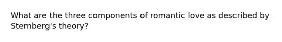 What are the three components of romantic love as described by Sternberg's theory?