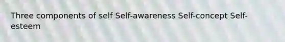 Three components of self Self-awareness Self-concept Self-esteem