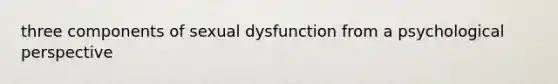 three components of sexual dysfunction from a psychological perspective