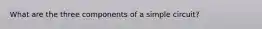 What are the three components of a simple circuit?
