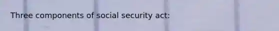 Three components of social security act: