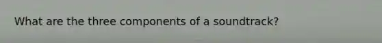What are the three components of a soundtrack?