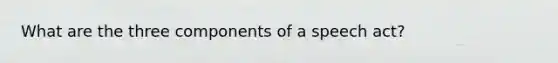 What are the three components of a speech act?