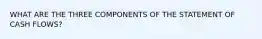 WHAT ARE THE THREE COMPONENTS OF THE STATEMENT OF CASH FLOWS?