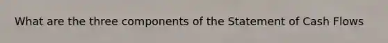 What are the three components of the Statement of Cash Flows