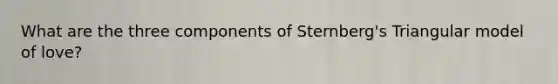 What are the three components of Sternberg's Triangular model of love?