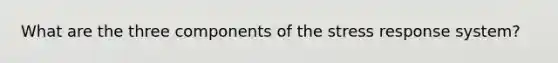 What are the three components of the stress response system?
