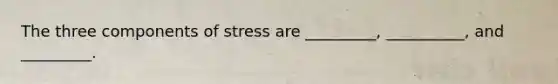 The three components of stress are _________, __________, and _________.