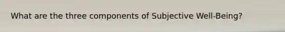 What are the three components of Subjective Well-Being?