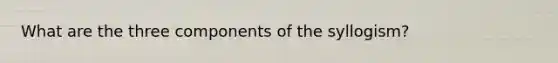 What are the three components of the syllogism?