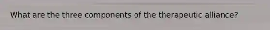 What are the three components of the therapeutic alliance?