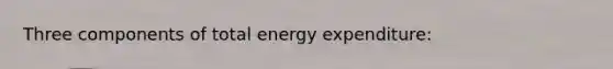 Three components of total energy expenditure: