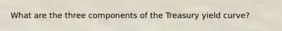 What are the three components of the Treasury yield curve?