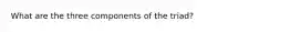 What are the three components of the triad?
