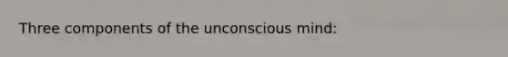 Three components of the unconscious mind: