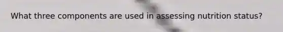 What three components are used in assessing nutrition status?