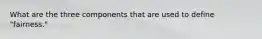 What are the three components that are used to define "fairness."