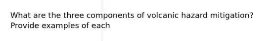 What are the three components of volcanic hazard mitigation? Provide examples of each