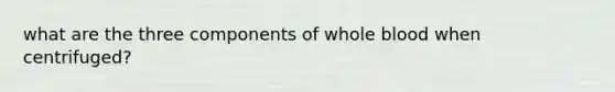 what are the three components of whole blood when centrifuged?