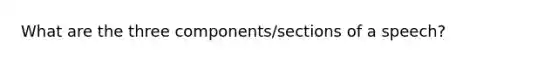 What are the three components/sections of a speech?