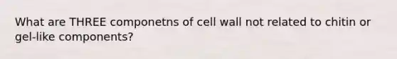 What are THREE componetns of cell wall not related to chitin or gel-like components?