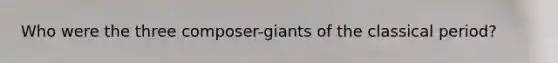 Who were the three composer-giants of the classical period?