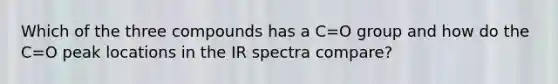 Which of the three compounds has a C=O group and how do the C=O peak locations in the IR spectra compare?