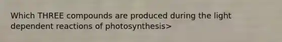 Which THREE compounds are produced during the light dependent reactions of photosynthesis>